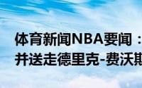 体育新闻NBA要闻：美记爵士欲交易30号签并送走德里克-费沃斯