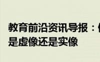 教育前沿资讯导报：倒影是由光的什么形成的是虚像还是实像