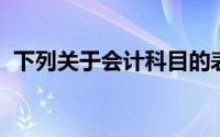 下列关于会计科目的表述中,什么是正确的()