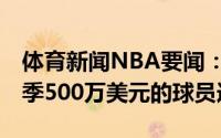体育新闻NBA要闻：Shams邓恩将执行下赛季500万美元的球员选项