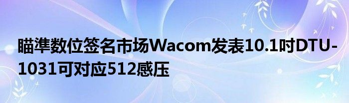 瞄準数位签名市场Wacom发表10.1吋DTU