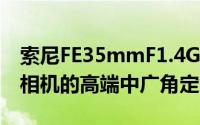 索尼FE35mmF1.4GM是一款用于索尼E卡口相机的高端中广角定焦镜头