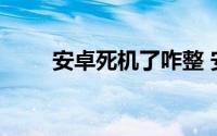 安卓死机了咋整 安卓死机了怎么办