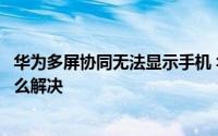 华为多屏协同无法显示手机 华为多屏协同不弹出手机界面怎么解决