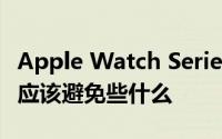 Apple Watch Series 4 耐克智能手表使用时应该避免些什么