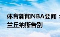 体育新闻NBA要闻：祝福莫兰特晒合照向瓦兰丘纳斯告别