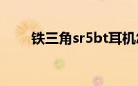 铁三角sr5bt耳机怎么连接安卓手机