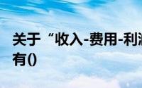 关于“收入-费用-利润”方程式的不正确表述有()