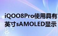 iQOO8Pro使用具有120赫兹的刷新率和6.78英寸sAMOLED显示