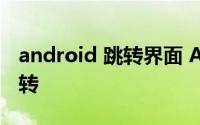 android 跳转界面 Android怎么实现界面跳转