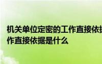 机关单位定密的工作直接依据是什么答案 机关单位定密的工作直接依据是什么