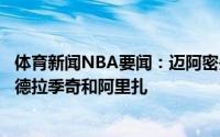 体育新闻NBA要闻：迈阿密先驱报热火有意以合理价位续约德拉季奇和阿里扎