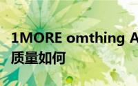 1MORE omthing AirFree Pods设计和建造质量如何