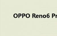 OPPO Reno6 Pro相机新能怎么样