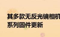 其多款无反光镜相机和单个RF镜头发布了一系列固件更新
