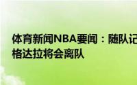 体育新闻NBA要闻：随队记者目前所有迹象表明安德烈-伊格达拉将会离队