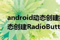 android动态创建控件 Android开发如何动态创建RadioButton