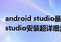 android studio最新版本安装教程 android studio安装超详细步骤