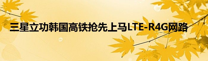 三星立功韩国高铁抢先上马LTE