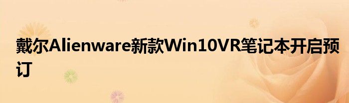 戴尔Alienware新款Win10VR笔记本开启预订