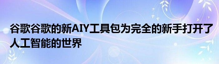 谷歌谷歌的新AIY工具包为完全的新手打开了人工智能的世界