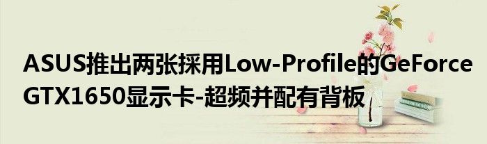 ASUS推出两张採用Low