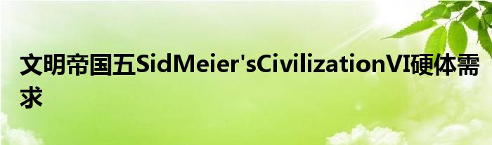 文明帝国五SidMeier&#039;sCivilizationVI硬体需求