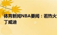 体育新闻NBA要闻：若热火追求洛瑞失败球队会将目标转向丁威迪