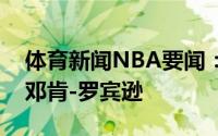 体育新闻NBA要闻：鹈鹕有意追求自由球员邓肯-罗宾逊