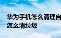 华为手机怎么清理自动出现的广告 华为手机怎么清垃圾
