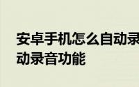 安卓手机怎么自动录音 安卓手机如何设置自动录音功能