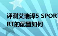 评测艾瑞泽5 SPORT怎么样及艾瑞泽5 SPORT的配置如何