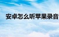 安卓怎么听苹果录音 安卓怎么听podcast