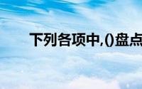 下列各项中,()盘点应采用现场盘点法