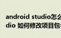android studio怎么改项目名 Android Studio 如何修改项目包名
