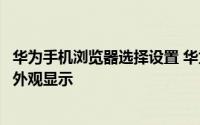 华为手机浏览器选择设置 华为手机浏览器如何设置标准模式外观显示