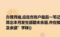 办理月结,应在各账户最后一笔记录下面画一条通栏单红线,在红线下计算出本月发生额期末余额,并在摘要栏注明“本月总金额”或“本月金额及余额”字样()
