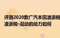 评测2020款广汽本田凌派锐·混动怎么样及2020款广汽本田凌派锐·混动的动力如何