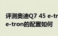 评测奥迪Q7 45 e-tron怎么样及奥迪Q7 45 e-tron的配置如何