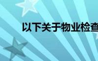 以下关于物业检查的做法符合要求()