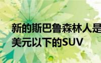 新的斯巴鲁森林人是唯一一款售价在26,000美元以下的SUV