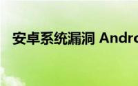 安卓系统漏洞 Android系统bug分析方法
