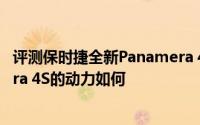评测保时捷全新Panamera 4S怎么样及保时捷全新Panamera 4S的动力如何
