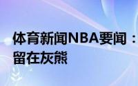 体育新闻NBA要闻：埃里克-布莱索预计不会留在灰熊
