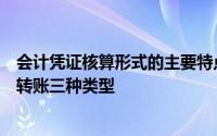 会计凭证核算形式的主要特点是会计凭证分为收款、付款和转账三种类型
