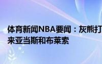 体育新闻NBA要闻：灰熊打包瓦兰丘纳斯+选秀权从鹈鹕换来亚当斯和布莱索