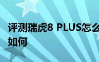 评测瑞虎8 PLUS怎么样及瑞虎8 PLUS的配置如何