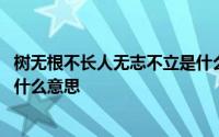 树无根不长人无志不立是什么原因 树无根不长人无志不立是什么意思