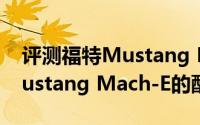 评测福特Mustang Mach-E怎么样及福特Mustang Mach-E的配置如何