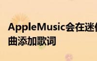 AppleMusic会在迷你播放器中为您库中的歌曲添加歌词